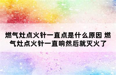 燃气灶点火针一直点是什么原因 燃气灶点火针一直响然后就灭火了